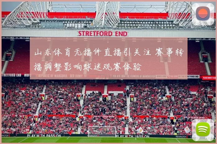 山东体育无播件直播引关注 赛事转播调整影响球迷观赛体验