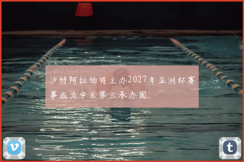 沙特阿拉伯将主办2027年亚洲杯赛事成为中东第三承办国