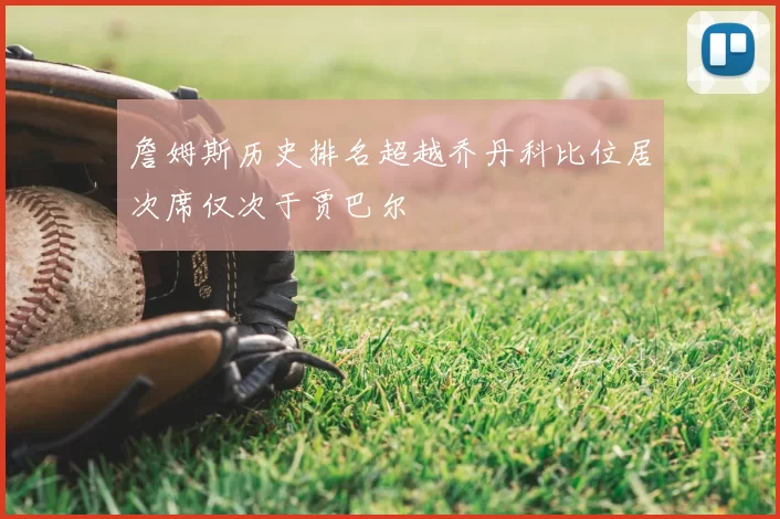 詹姆斯历史排名超越乔丹科比位居次席仅次于贾巴尔