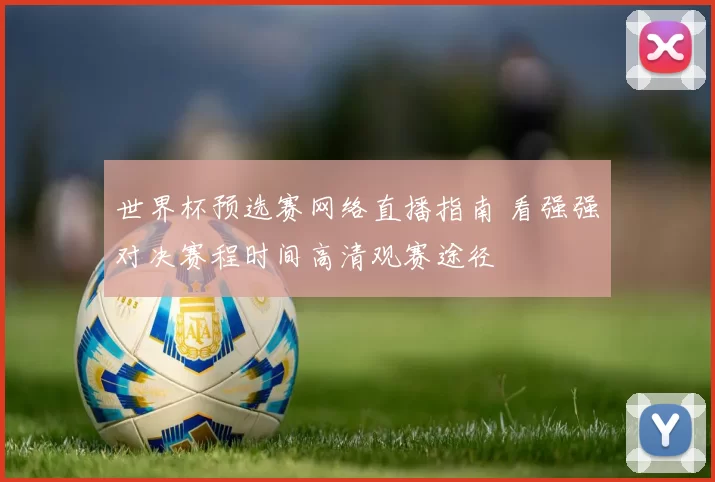 世界杯预选赛网络直播指南 看强强对决赛程时间高清观赛途径