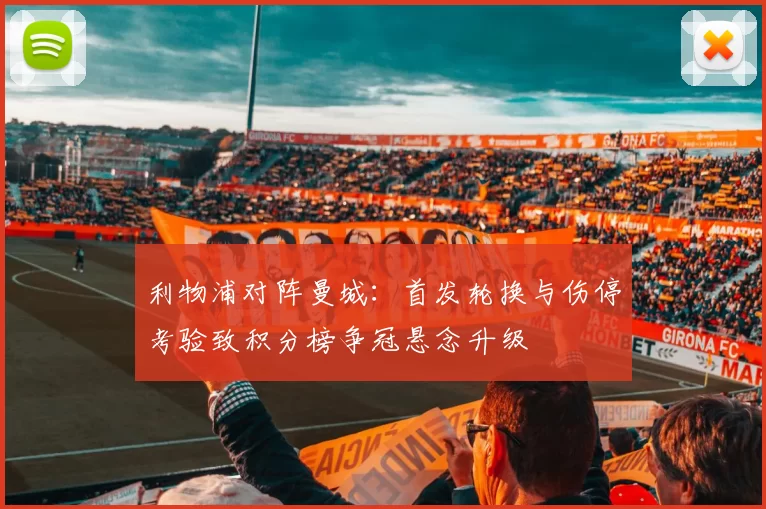 利物浦对阵曼城：首发轮换与伤停考验致积分榜争冠悬念升级