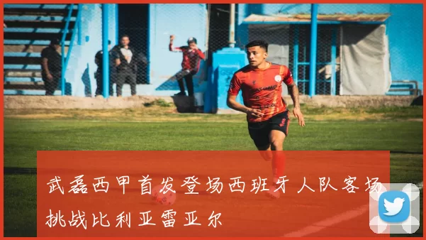 武磊西甲首发登场西班牙人队客场挑战比利亚雷亚尔