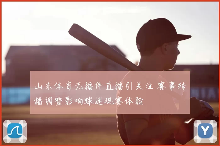 山东体育无播件直播引关注 赛事转播调整影响球迷观赛体验