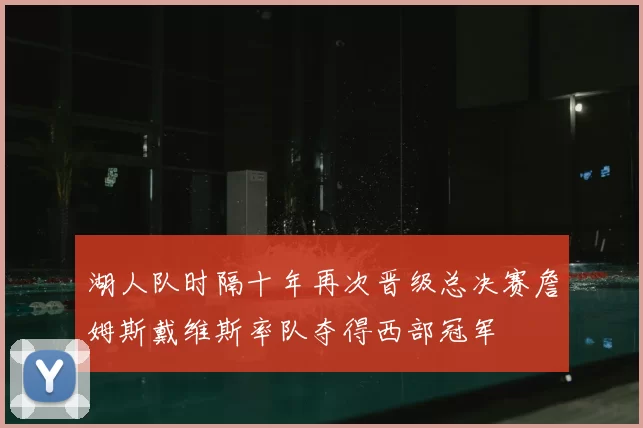 湖人队时隔十年再次晋级总决赛詹姆斯戴维斯率队夺得西部冠军