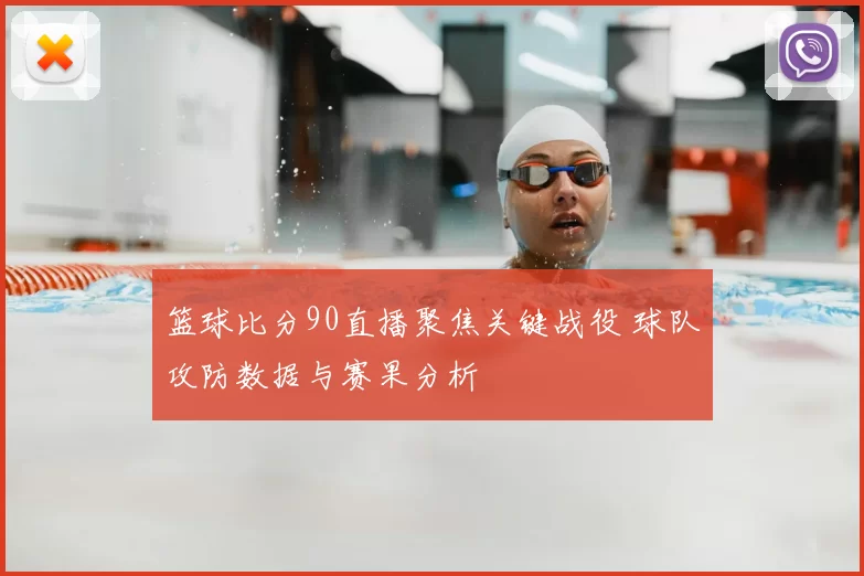 篮球比分90直播聚焦关键战役 球队攻防数据与赛果分析