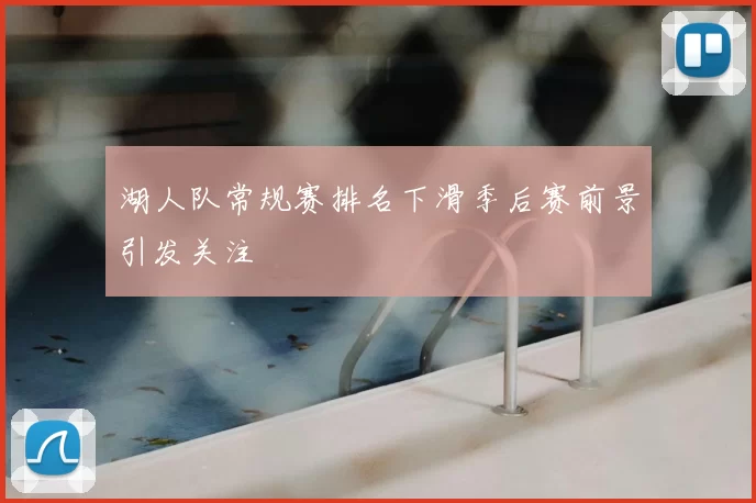 湖人队常规赛排名下滑季后赛前景引发关注