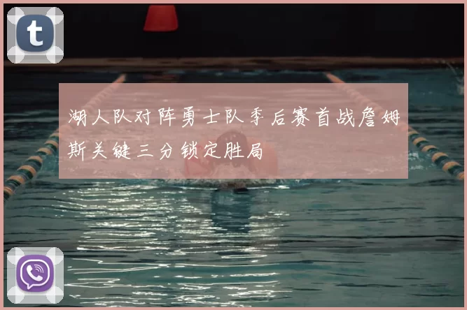 湖人队对阵勇士队季后赛首战詹姆斯关键三分锁定胜局