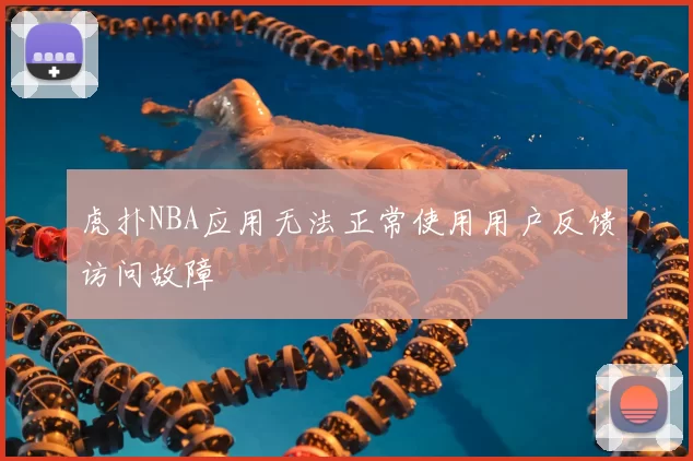 虎扑NBA应用无法正常使用用户反馈访问故障