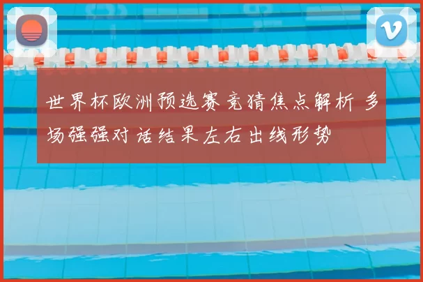 世界杯欧洲预选赛竞猜焦点解析 多场强强对话结果左右出线形势