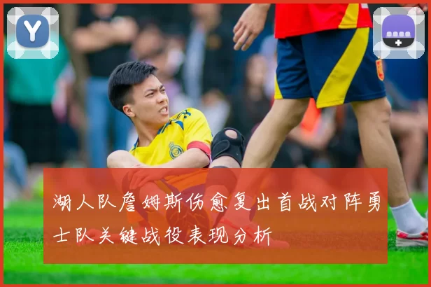 湖人队詹姆斯伤愈复出首战对阵勇士队关键战役表现分析