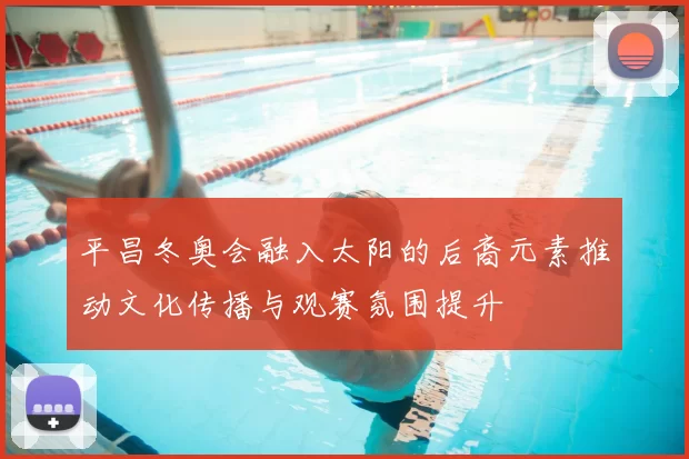 平昌冬奥会融入太阳的后裔元素推动文化传播与观赛氛围提升