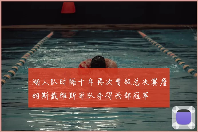 湖人队时隔十年再次晋级总决赛詹姆斯戴维斯率队夺得西部冠军