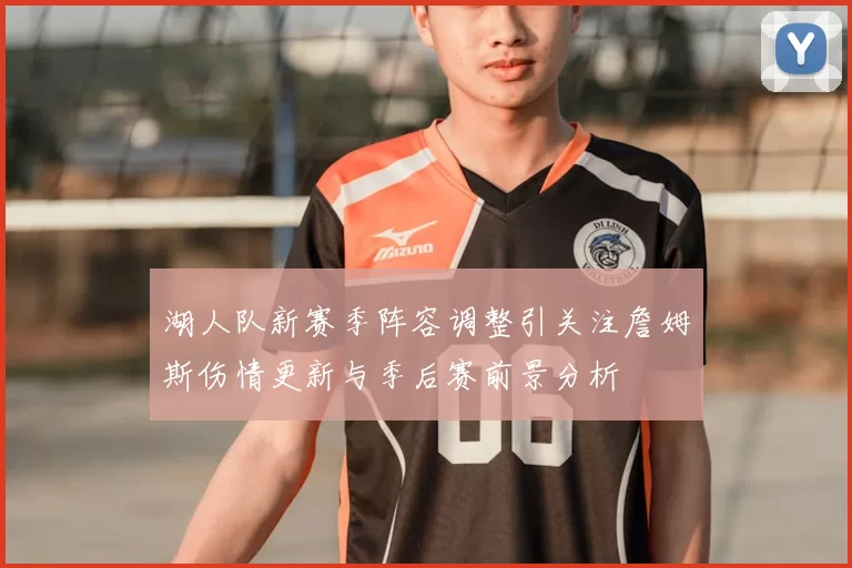 湖人队新赛季阵容调整引关注詹姆斯伤情更新与季后赛前景分析