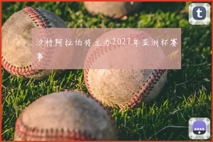 沙特阿拉伯将主办2027年亚洲杯赛事