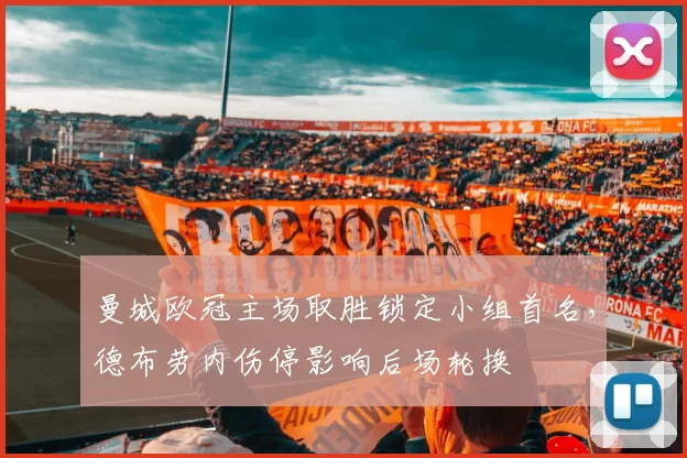 曼城欧冠主场取胜锁定小组首名，德布劳内伤停影响后场轮换