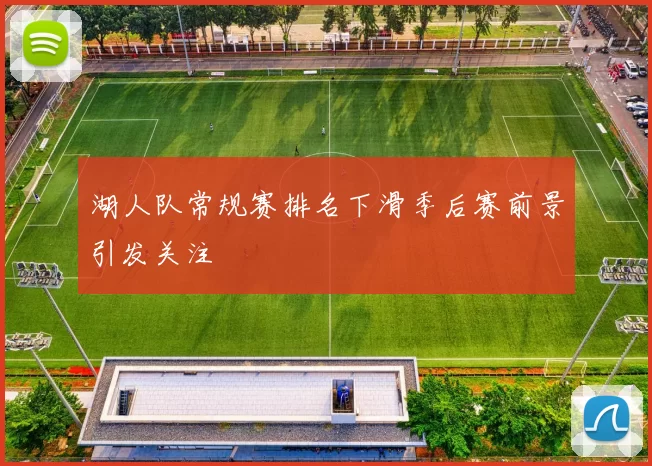 湖人队常规赛排名下滑季后赛前景引发关注