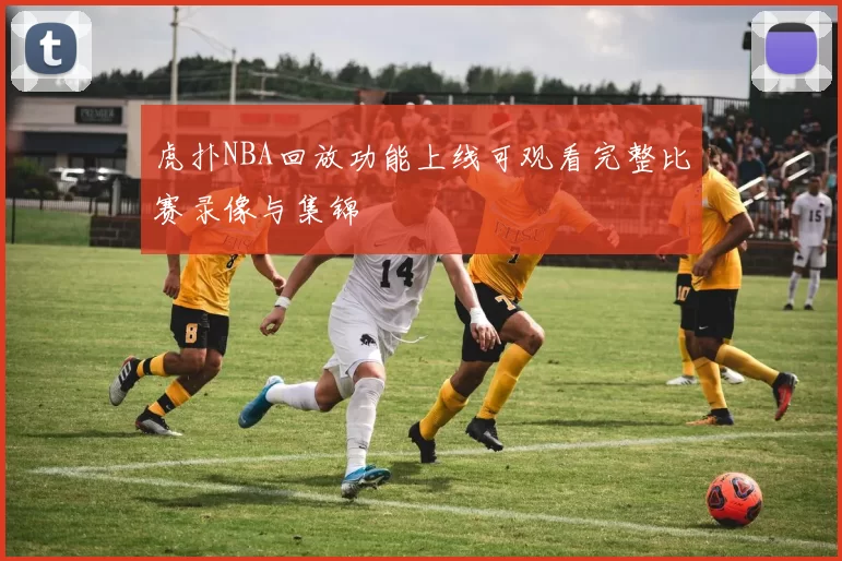 虎扑NBA回放功能上线可观看完整比赛录像与集锦
