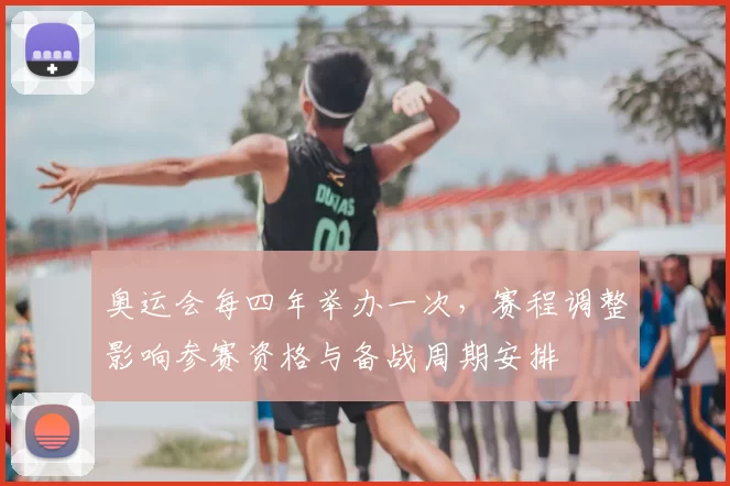 奥运会每四年举办一次，赛程调整影响参赛资格与备战周期安排