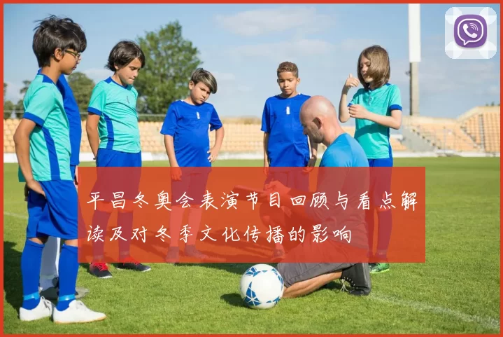 平昌冬奥会表演节目回顾与看点解读及对冬季文化传播的影响