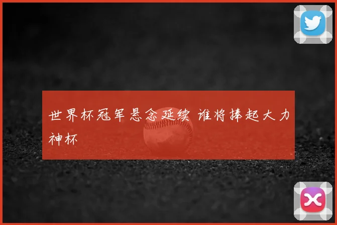 世界杯冠军悬念延续 谁将捧起大力神杯