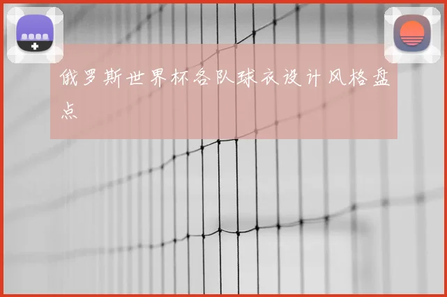 俄罗斯世界杯各队球衣设计风格盘点