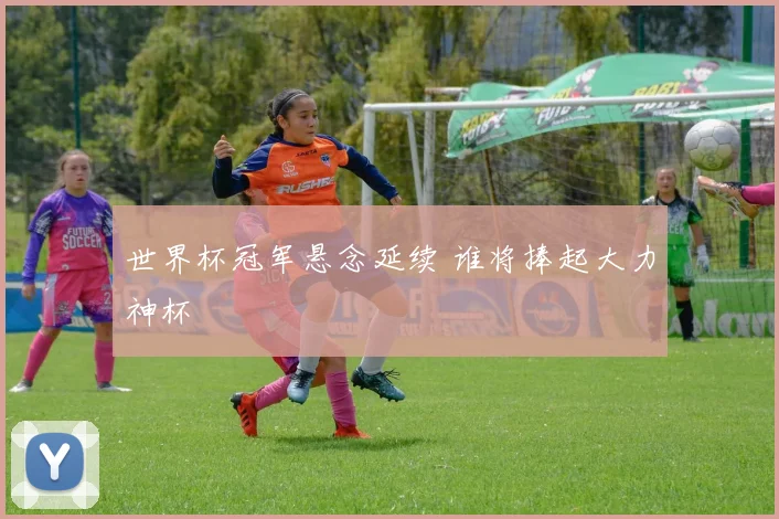 世界杯冠军悬念延续 谁将捧起大力神杯