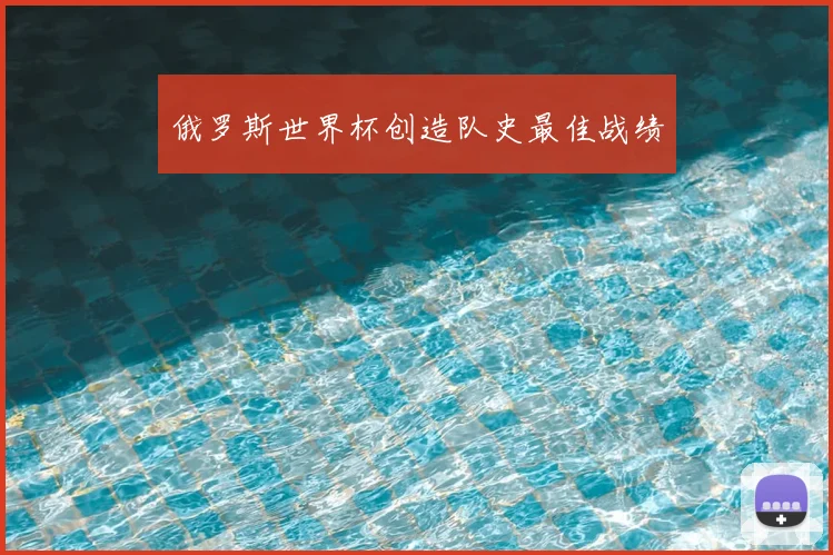 俄罗斯世界杯创造队史最佳战绩