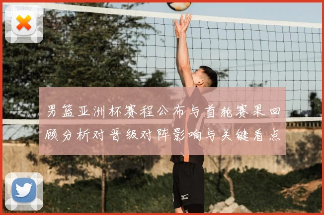 男篮亚洲杯赛程公布与首轮赛果回顾分析对晋级对阵影响与关键看点