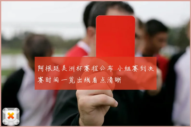 阿根廷美洲杯赛程公布 小组赛到决赛时间一览出线看点清晰