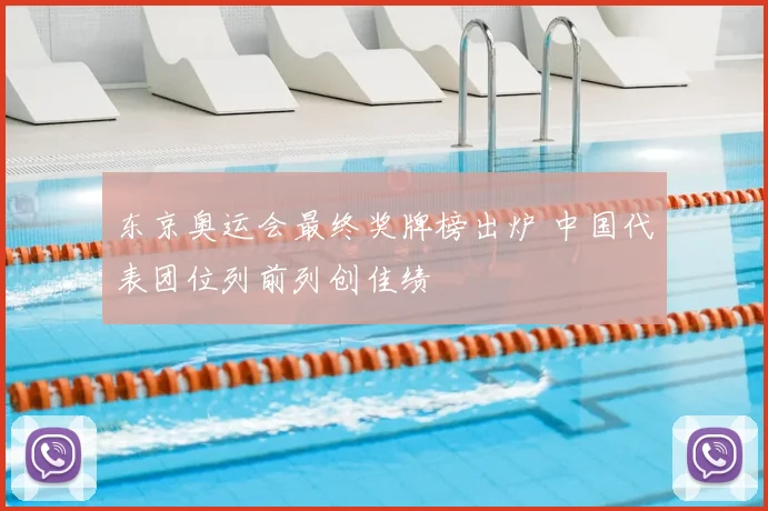 东京奥运会最终奖牌榜出炉 中国代表团位列前列创佳绩