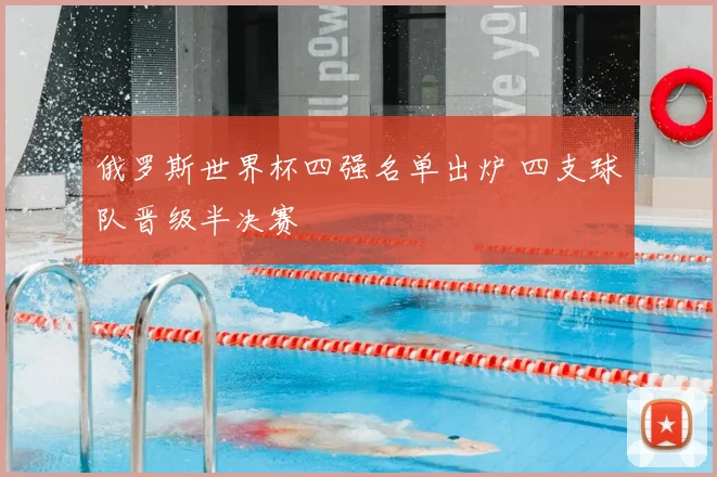 俄罗斯世界杯四强名单出炉 四支球队晋级半决赛